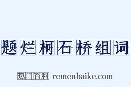 题烂柯石桥组词是什么意思的图片